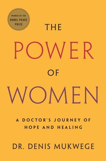 The Power of Women: A Doctors Journey of Hope and Healing Denis Mukwege