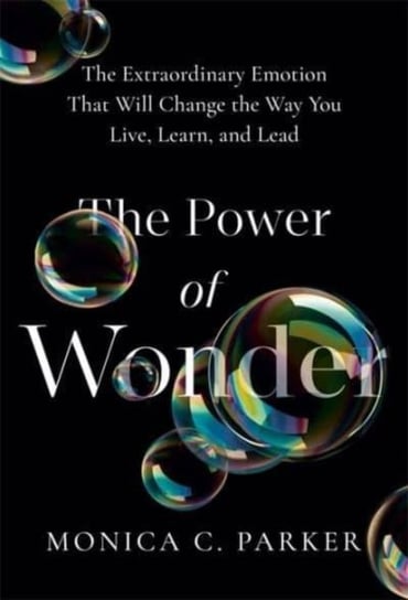The Power of Wonder: The Extraordinary Emotion That Will Change the Way You Live, Learn and Lead Monica Parker