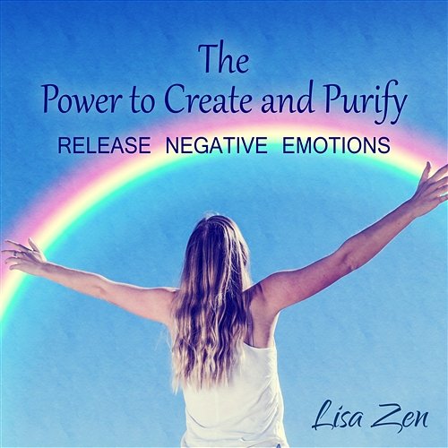 The Power to Create and Purify: Release Negative Emotions Lisa Zen