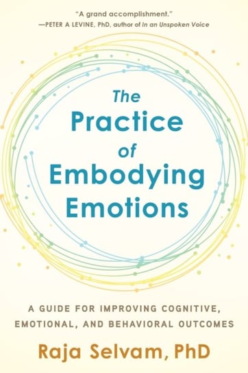 The Practice of Embodying Emotions: A Guide for Improving Cognitive, Emotional, and Behavioral Outco Raja Selvam