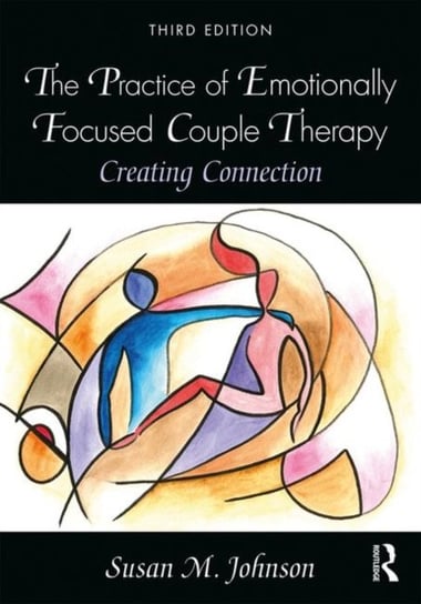The Practice of Emotionally Focused Couple Therapy: Creating Connection Susan M. Johnson