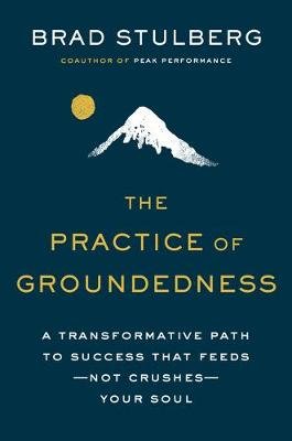 The Practice Of Groundedness: A Transformative Path to Success That Feeds - Not Crushes - Your Soul Stulberg Brad