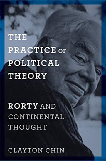 The Practice of Political Theory: Rorty and Continental Thought Clayton Chin