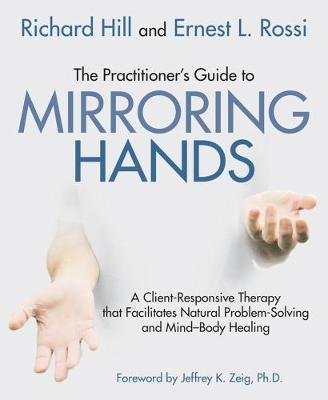 The Practitioner's Guide to Mirroring Hands: A Client-Responsive Therapy That Facilitates Natural Problem Solving and Mind-Body Healing Hill Richard
