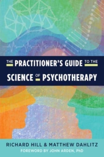 The Practitioners Guide to the Science of Psychotherapy Hill Richard, Matthew Dahlitz