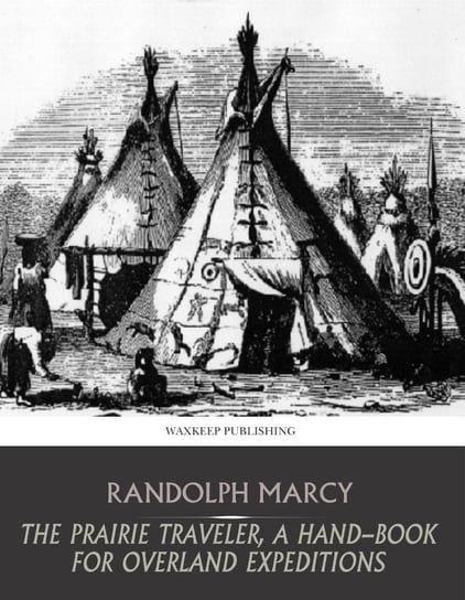 The Prairie Traveler, a Hand-Book for Overland Expeditions Randolph Marcy