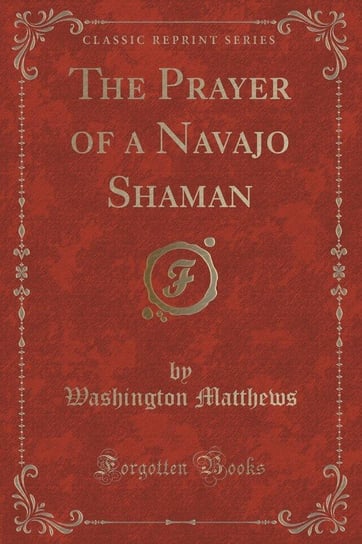 The Prayer of a Navajo Shaman (Classic Reprint) Matthews Washington