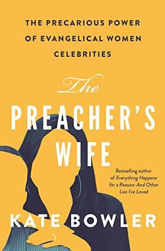 The Preachers Wife: The Precarious Power of Evangelical Women Celebrities Bowler Kate