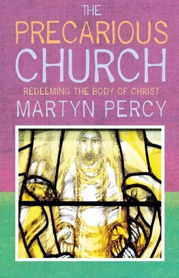 The Precarious Church: Redeeming the Body of Christ Canterbury Press Norwich