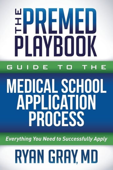 The Premed Playbook Guide to the Medical School Application Process MD Ryan Gray