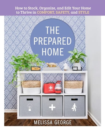 The Prepared Home: How to Stock, Organize, and Edit Your Home to Thrive in Comfort, Safety, and Styl Melissa George