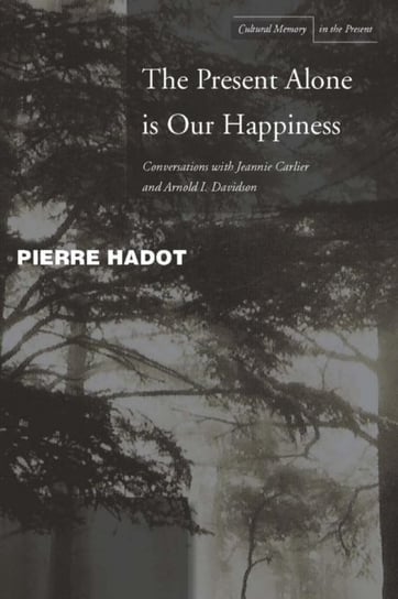 The Present Alone is Our Happiness: Conversations with Jeannie Carlier and Arnold I. Davidson Opracowanie zbiorowe