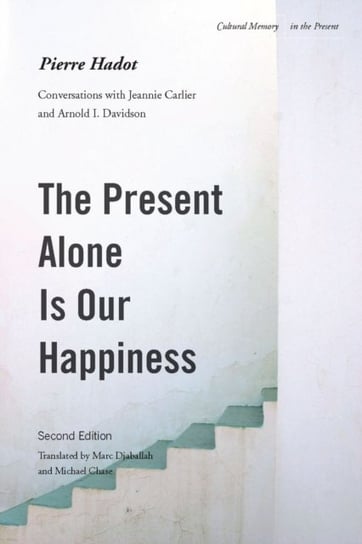 The Present Alone is Our Happiness, Second Edition: Conversations with Jeannie Carlier and Arnold I. Hadot Pierre
