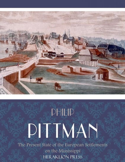 The Present State of the European Settlements on the Mississippi - ebook epub Philip Pittman