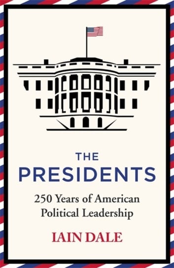 The Presidents: 250 Years of American Political Leadership Dale Iain