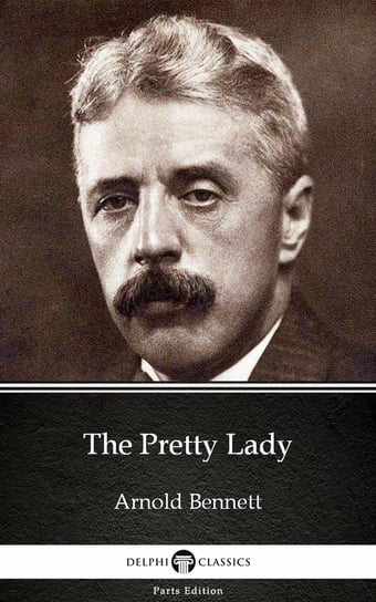 The Pretty Lady by Arnold Bennett. Delphi Classics Arnold Bennett
