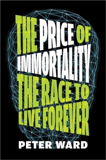 The Price Of Immortality: The Race to Live Forever Ward Peter