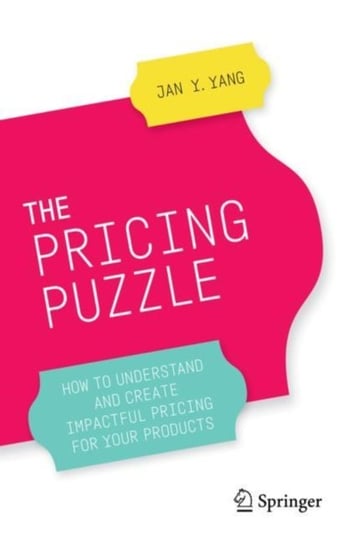 The Pricing Puzzle: How to Understand and Create Impactful Pricing for Your Products Jan Y. Yang