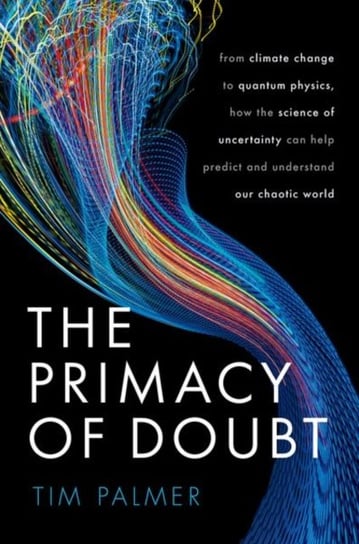 The Primacy of Doubt: From climate change to quantum physics, how the science of uncertainty can help predict and understand our chaotic world Opracowanie zbiorowe