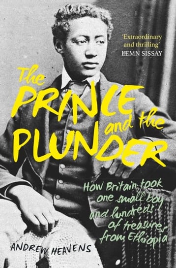 The Prince and the Plunder: How Britain took one small boy and hundreds of treasures from Ethiopia Andrew Heavens