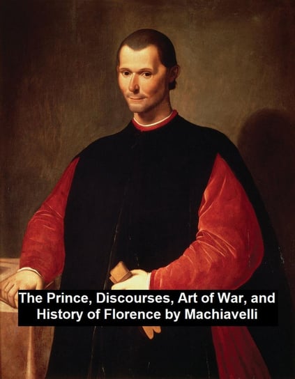 The Prince, Discourses, Art of War, and History of Florence Machiavelli Niccolo