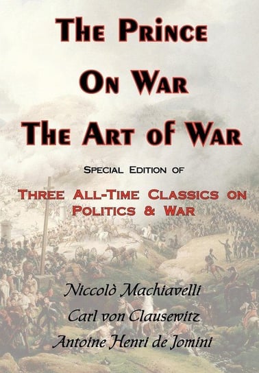 The Prince, on War & the Art of War - Three All-Time Classics on Politics & War Von Clausewitz Carl