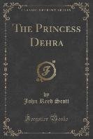 The Princess Dehra (Classic Reprint) Scott John Reed
