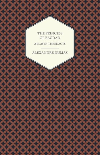 The Princess of Bagdad - A Play in Three Acts Dumas Alexandre