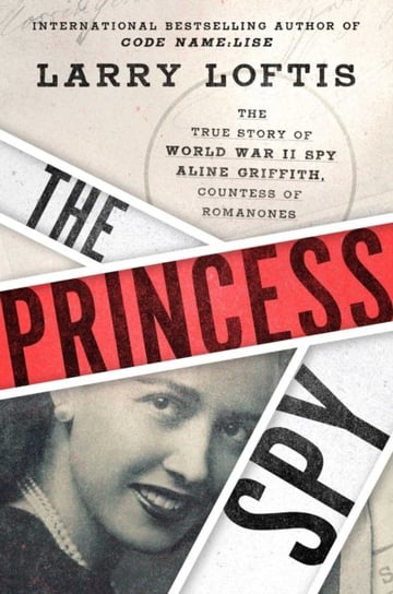 The Princess Spy: The True Story of World War II Spy Aline Griffith, Countess of Romanones Loftis Larry