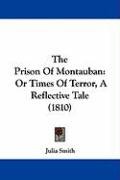The Prison of Montauban: Or Times of Terror, a Reflective Tale (1810) Smith Julia