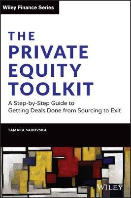 The Private Equity Toolkit: A Step-by-Step Guide to Getting Deals Done from Sourcing to Exit Tamara Sakovska
