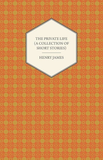 The Private Life (A Collection of Short Stories) James Henry