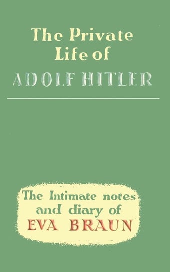 The Private Life of Adolf Hitler The Intimate Notes and Diary of Eva Braun Braun Eva