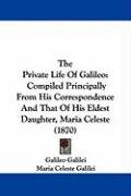 The Private Life of Galileo: Compiled Principally from His Correspondence and That of His Eldest Daughter, Maria Celeste (1870) Galilei Maria Celeste, Galileo Galilei