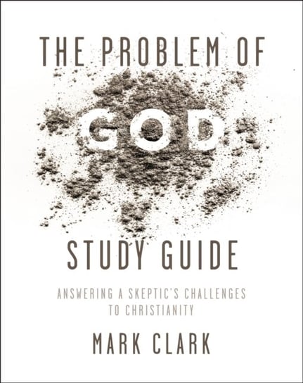 The Problem of God Study Guide. Answering a Skeptics Challenges to Christianity Mark Clark