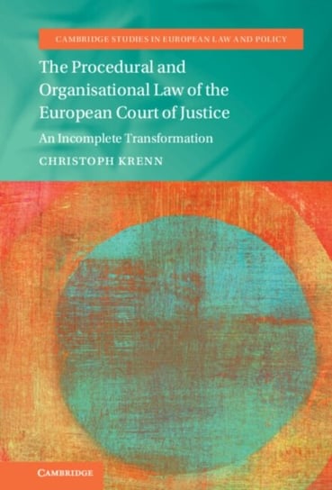 The Procedural and Organisational Law of the European Court of Justice: An Incomplete Transformation Christoph Krenn