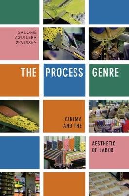 The Process Genre: Cinema and the Aesthetic of Labor Salome Aguilera Skvirsky