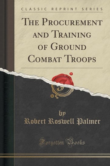 The Procurement and Training of Ground Combat Troops (Classic Reprint) Palmer Robert Roswell