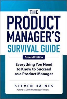 The Product Manager's Survival Guide: Everything You Need to Know to Succeed as a Product Manager Haines Steven