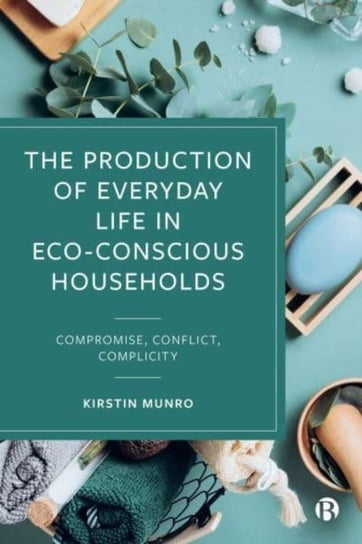 The Production of Everyday Life in Eco-Conscious Households: Compromise, Conflict, Complicity Opracowanie zbiorowe