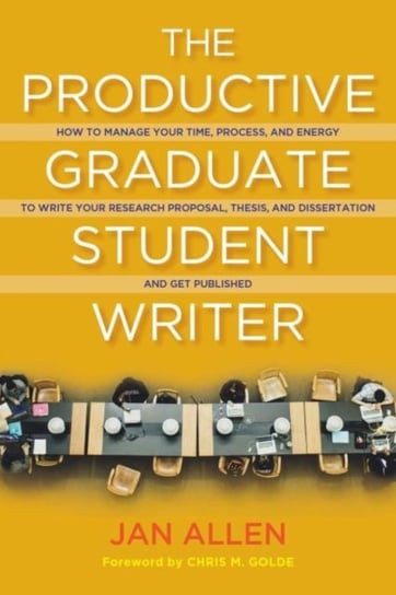 The Productive Graduate Student Writer: A Guide to Managing Your Process, Time, and Energy to Write Jan E. Allen