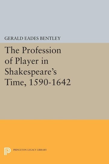 The Profession of Player in Shakespeare's Time, 1590-1642 Bentley Gerald Eades