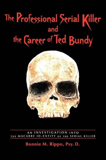 The Professional Serial Killer and the Career of Ted Bundy Rippo Bonnie M.