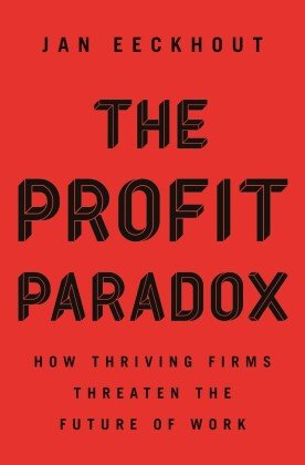The Profit Paradox - How Thriving Firms Threaten the Future of Work Princeton University Press