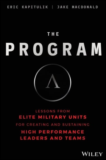 The Program: Lessons From Elite Military Units for Creating and Sustaining High Performance Leaders Eric Kapitulik, Jake MacDonald