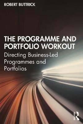 The Programme and Portfolio Workout: Directing Business-Led Programmes and Portfolios Robert Buttrick