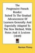 The Progressive French Reader: Suited to the Gradual Advancement of Learners Generally and Especially Adapted to the New Method, with Notes and a Lex Pinney Norman