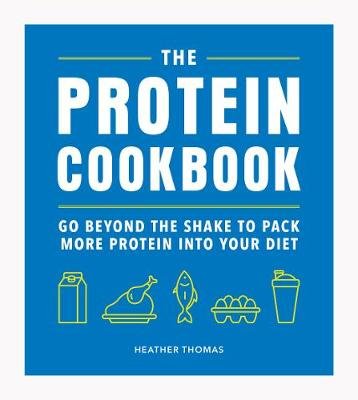 The Protein Cookbook: Go Beyond The Shake To Pack More Protein Into Your Diet Thomas Heather