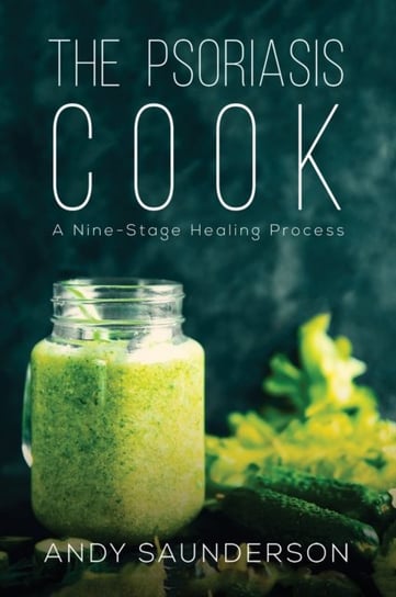 The Psoriasis Cook: A Nine-Stage Healing Process Andy Saunderson
