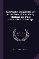 The Psychic Songster for Use in the Home, Circles, Camp Meetings and Other Spiritualistic Gatherings Thompson George Tabor